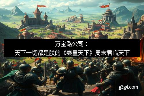 万宝路公司：天下一切都是朕的《秦皇天下》周末君临天下