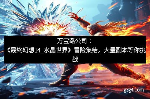 万宝路公司：《最终幻想14_水晶世界》冒险集结，大量副本等你挑战