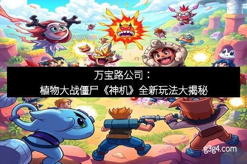 万宝路公司：植物大战僵尸《神机》全新玩法大揭秘